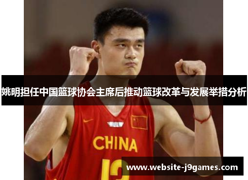 姚明担任中国篮球协会主席后推动篮球改革与发展举措分析