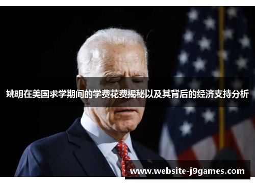 姚明在美国求学期间的学费花费揭秘以及其背后的经济支持分析
