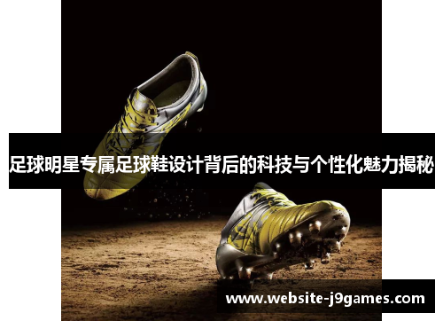 足球明星专属足球鞋设计背后的科技与个性化魅力揭秘
