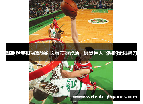 姚明经典扣篮集锦超长版震撼登场，感受巨人飞翔的无限魅力