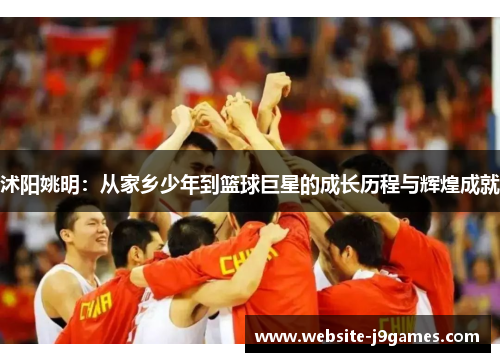 沭阳姚明：从家乡少年到篮球巨星的成长历程与辉煌成就