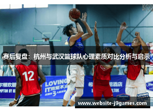 赛后复盘：杭州与武汉篮球队心理素质对比分析与启示