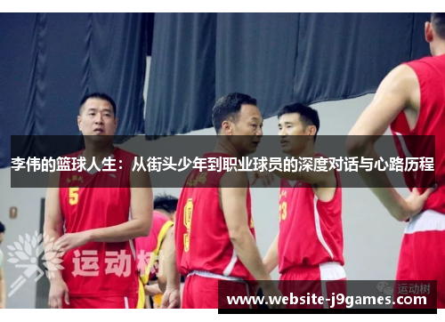 李伟的篮球人生：从街头少年到职业球员的深度对话与心路历程