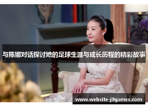 与陈娜对话探讨她的足球生涯与成长历程的精彩故事