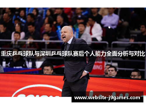 重庆乒乓球队与深圳乒乓球队赛后个人能力全面分析与对比