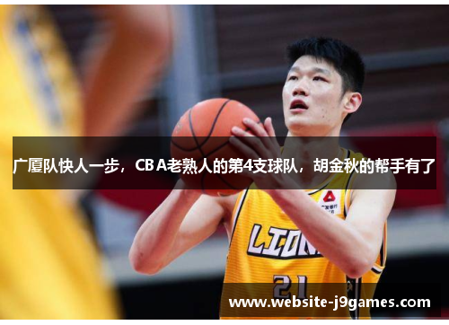 广厦队快人一步，CBA老熟人的第4支球队，胡金秋的帮手有了