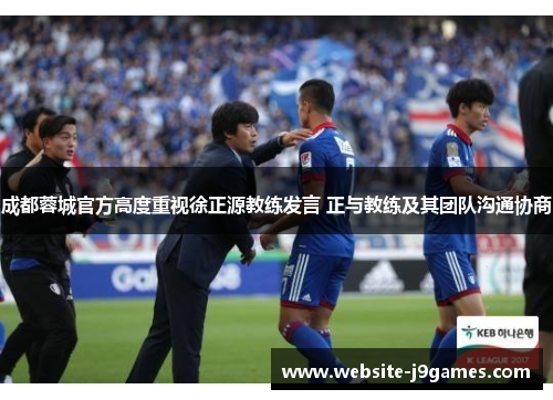 成都蓉城官方高度重视徐正源教练发言 正与教练及其团队沟通协商