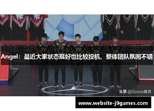 Angel：最近大家状态挺好也比较投机，整体团队氛围不错
