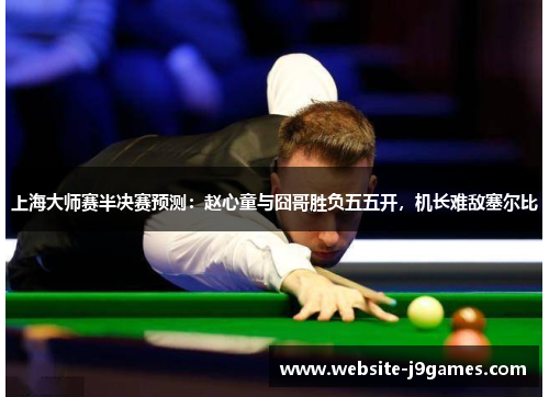 上海大师赛半决赛预测：赵心童与囧哥胜负五五开，机长难敌塞尔比