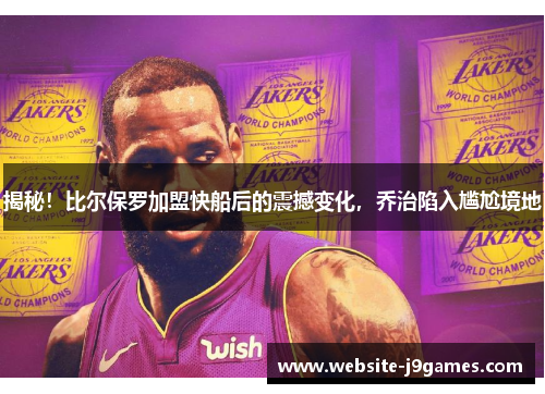 揭秘！比尔保罗加盟快船后的震撼变化，乔治陷入尴尬境地