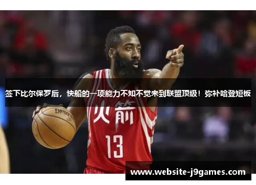 签下比尔保罗后，快船的一项能力不知不觉来到联盟顶级！弥补哈登短板