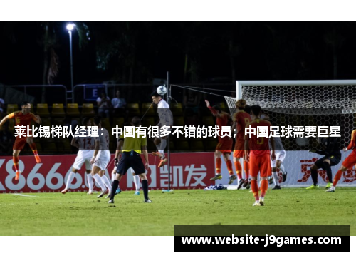 莱比锡梯队经理：中国有很多不错的球员；中国足球需要巨星