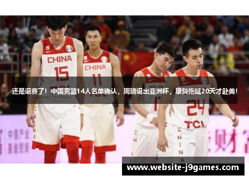 还是退赛了！中国男篮14人名单确认，周琦退出亚洲杯，康复拖延20天才赴美！