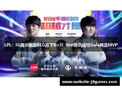 LPL：IG再次翻盘BLG赢下Bo3！Wei复仇成功Gala两连MVP